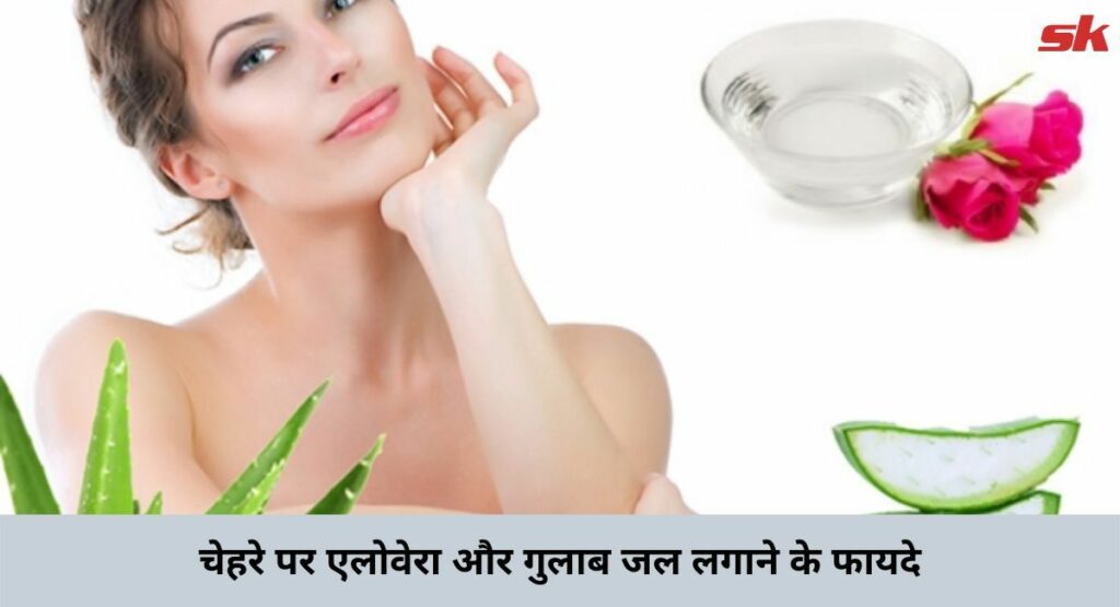 चेहरे पर एलोवेरा और गुलाब जल लगाने के फायदे | Benefits of Aloe Vera and Rose Water on Skin